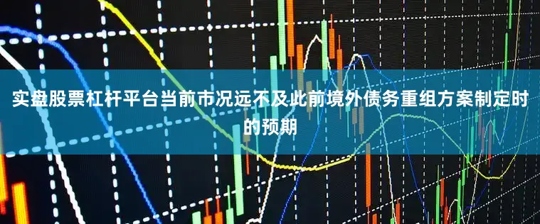 实盘股票杠杆平台当前市况远不及此前境外债务重组方案制定时的预期