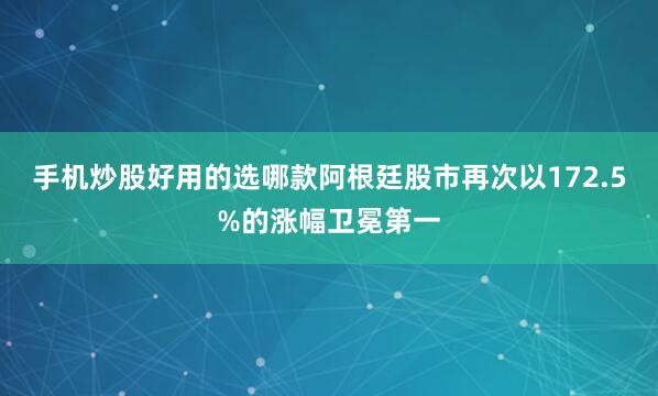 手机炒股好用的选哪款阿根廷股市再次以172.5%的涨幅卫冕第一