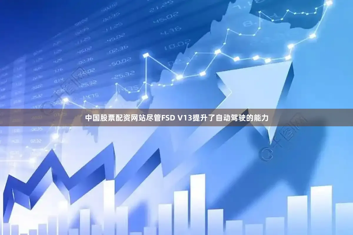 中国股票配资网站　　尽管FSD V13提升了自动驾驶的能力
