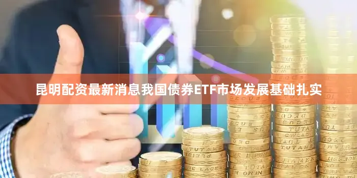 昆明配资最新消息我国债券ETF市场发展基础扎实