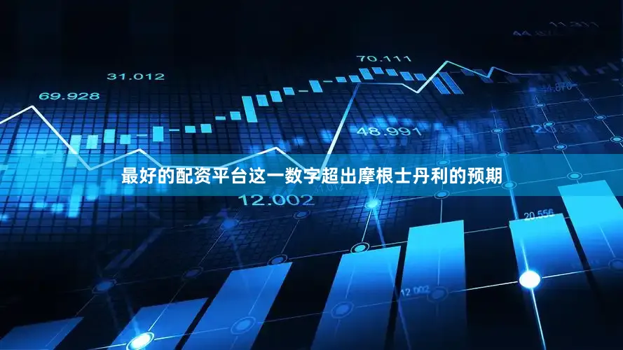 最好的配资平台这一数字超出摩根士丹利的预期