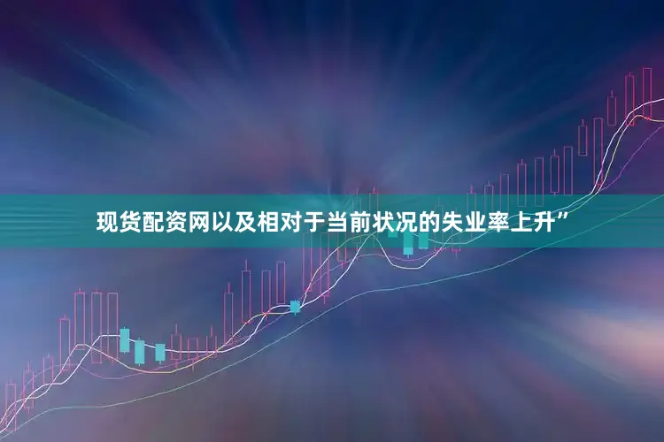 现货配资网以及相对于当前状况的失业率上升”