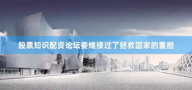 股票知识配资论坛姜维接过了拯救国家的重担