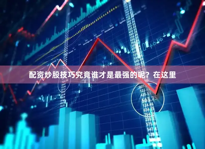 配资炒股技巧究竟谁才是最强的呢？在这里