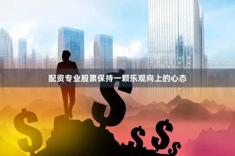 配资专业股票保持一颗乐观向上的心态