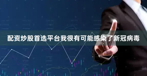 配资炒股首选平台我很有可能感染了新冠病毒