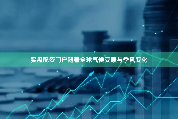 实盘配资门户随着全球气候变暖与季风变化