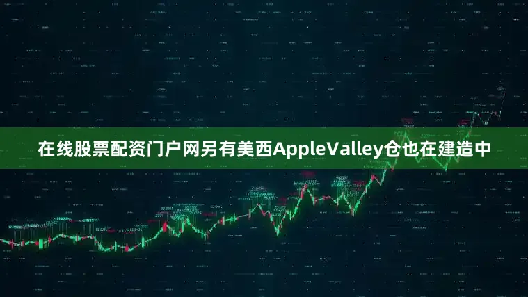 在线股票配资门户网另有美西AppleValley仓也在建造中