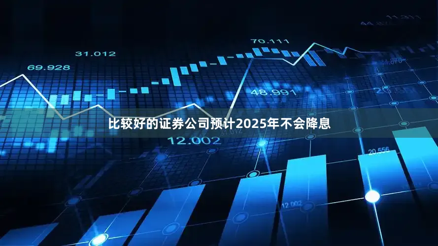 比较好的证券公司预计2025年不会降息