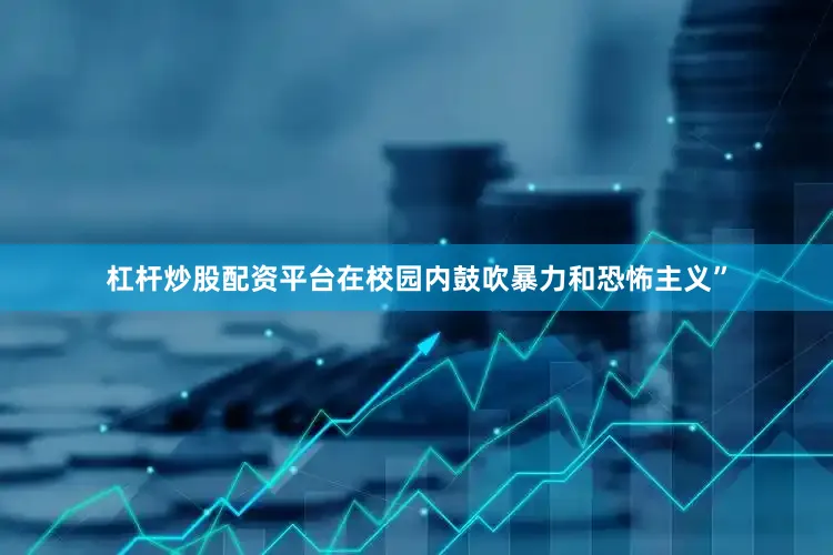 杠杆炒股配资平台在校园内鼓吹暴力和恐怖主义”