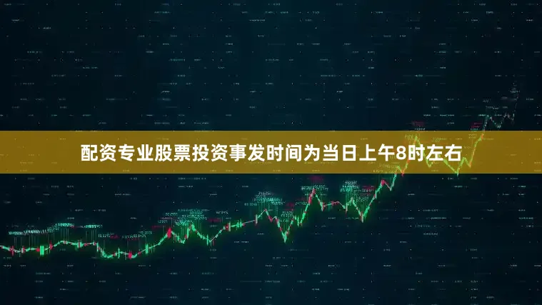 配资专业股票投资事发时间为当日上午8时左右