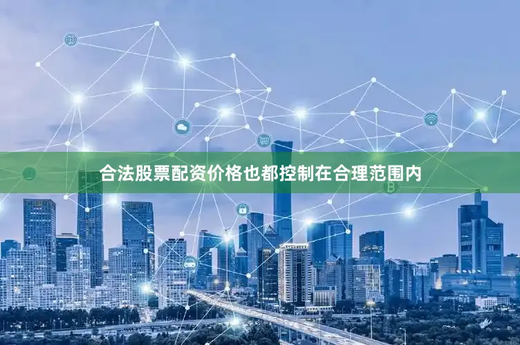 合法股票配资价格也都控制在合理范围内
