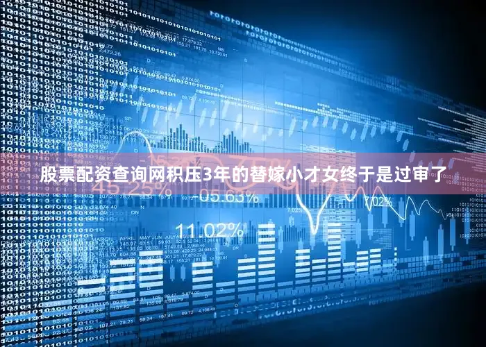 股票配资查询网积压3年的替嫁小才女终于是过审了