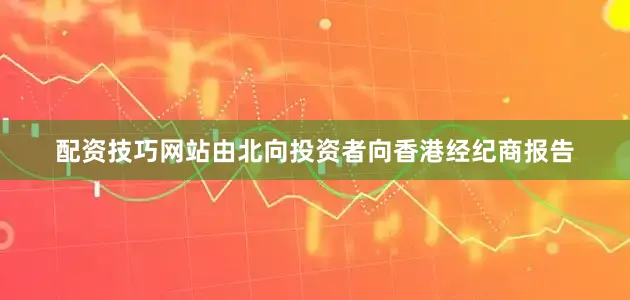 配资技巧网站由北向投资者向香港经纪商报告