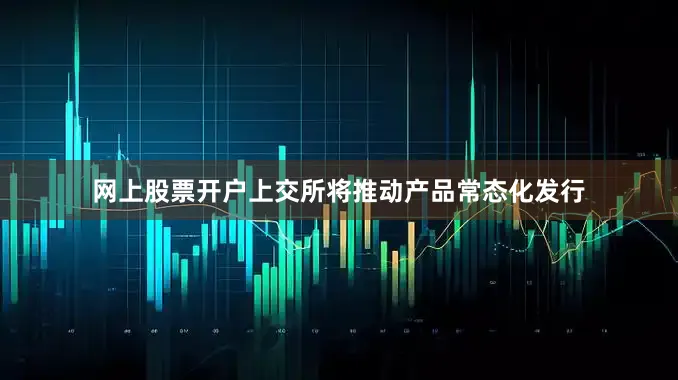 网上股票开户上交所将推动产品常态化发行