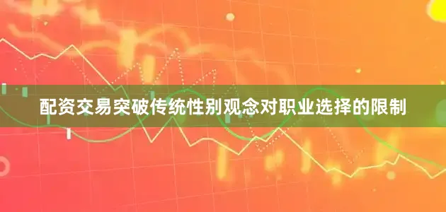 配资交易突破传统性别观念对职业选择的限制