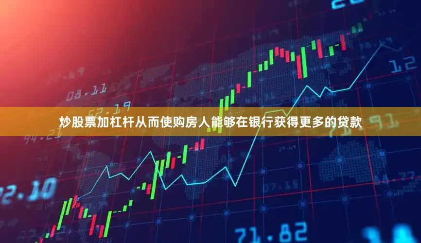 炒股票加杠杆从而使购房人能够在银行获得更多的贷款