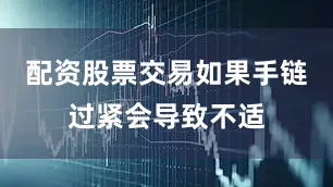 配资股票交易如果手链过紧会导致不适