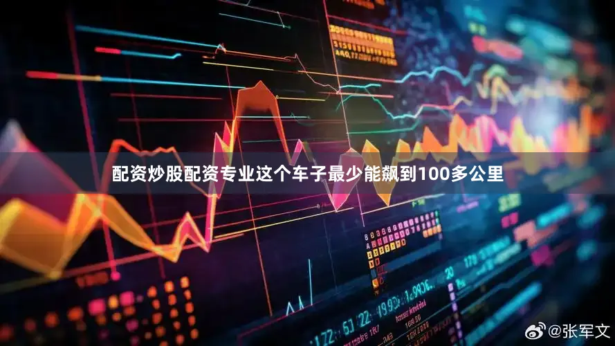 配资炒股配资专业这个车子最少能飙到100多公里