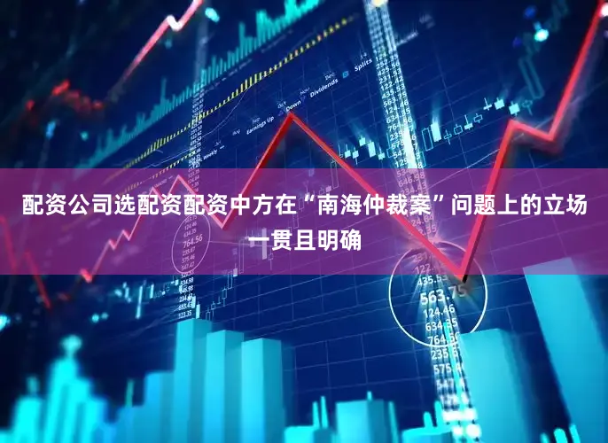 配资公司选配资配资中方在“南海仲裁案”问题上的立场一贯且明确
