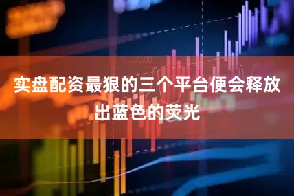 实盘配资最狠的三个平台便会释放出蓝色的荧光