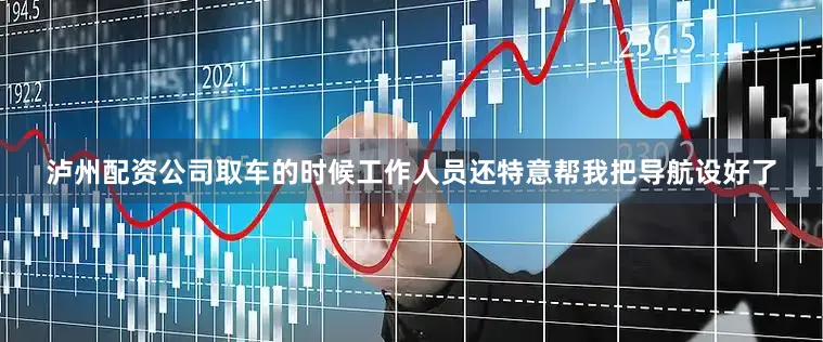 泸州配资公司取车的时候工作人员还特意帮我把导航设好了