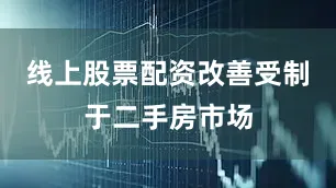线上股票配资改善受制于二手房市场