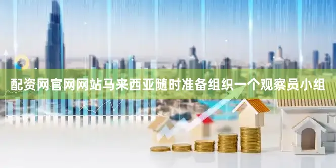 配资网官网网站马来西亚随时准备组织一个观察员小组