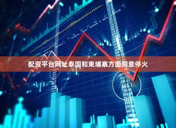 配资平台网址泰国和柬埔寨方面同意停火