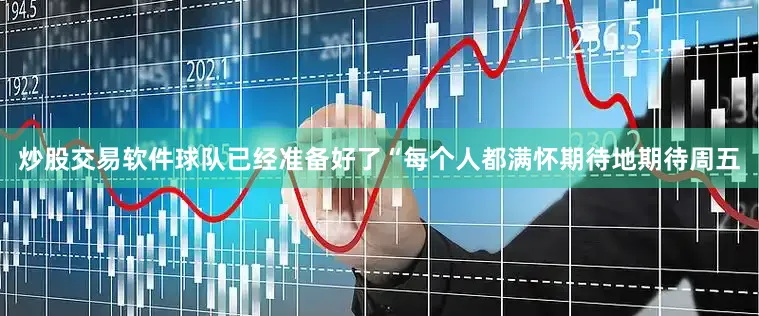 炒股交易软件球队已经准备好了“每个人都满怀期待地期待周五