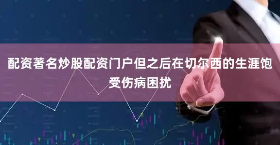配资著名炒股配资门户但之后在切尔西的生涯饱受伤病困扰