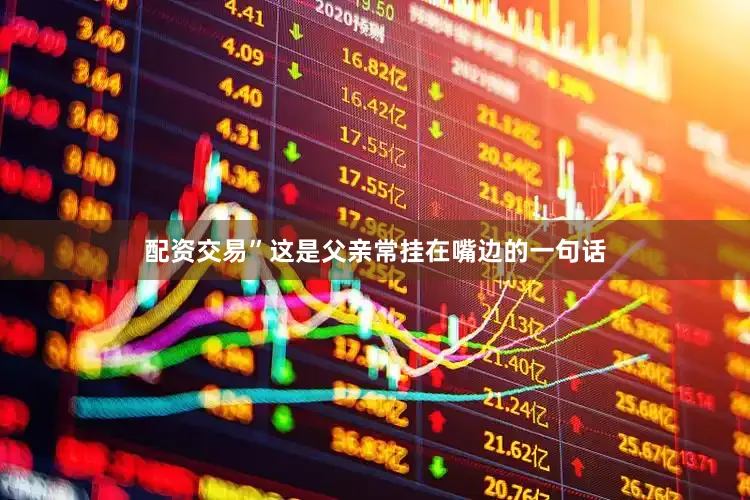 配资交易”这是父亲常挂在嘴边的一句话