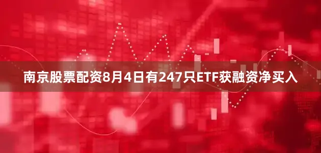 南京股票配资8月4日有247只ETF获融资净买入