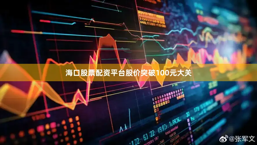 海口股票配资平台股价突破100元大关