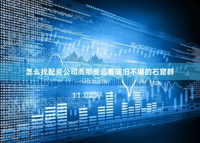怎么找配资公司而那些远看破旧不堪的石窟群