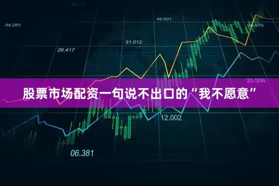 股票市场配资一句说不出口的“我不愿意”