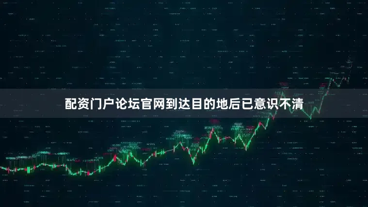 配资门户论坛官网到达目的地后已意识不清