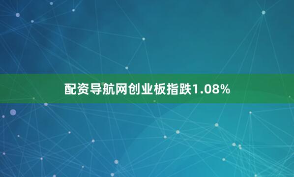 配资导航网创业板指跌1.08%