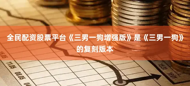 全民配资股票平台《三男一狗增强版》是《三男一狗》的复刻版本
