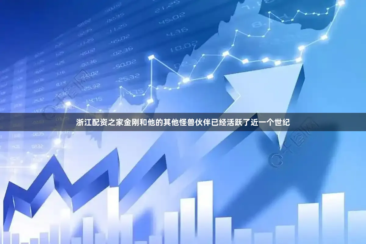 浙江配资之家金刚和他的其他怪兽伙伴已经活跃了近一个世纪