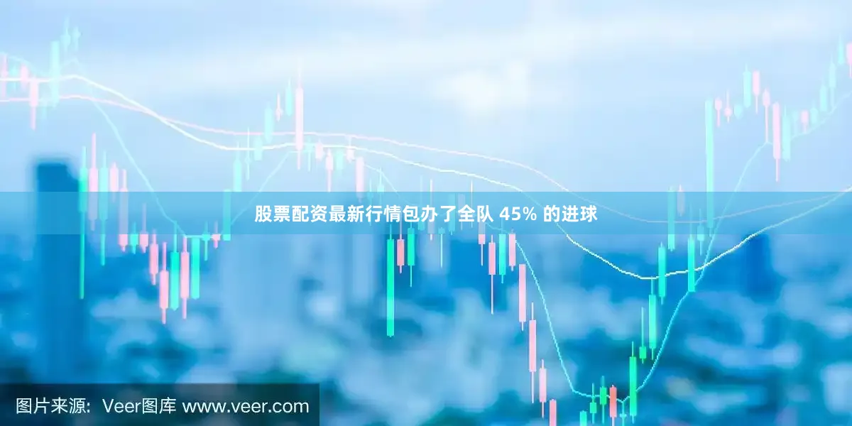 股票配资最新行情包办了全队 45% 的进球