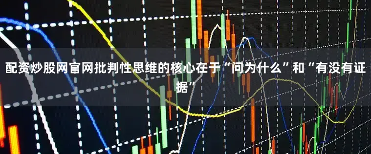 配资炒股网官网批判性思维的核心在于“问为什么”和“有没有证据”