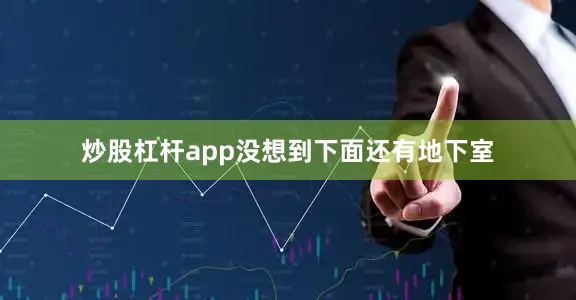 炒股杠杆app没想到下面还有地下室